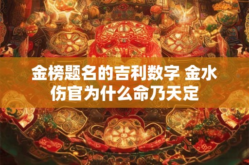 金榜题名的吉利数字 金水伤官为什么命乃天定