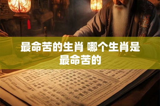 最命苦的生肖 哪个生肖是最命苦的