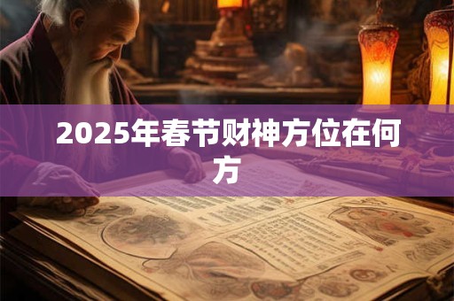 2025年春节财神方位在何方