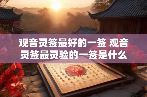 观音灵签最好的一签 观音灵签最灵验的一签是什么