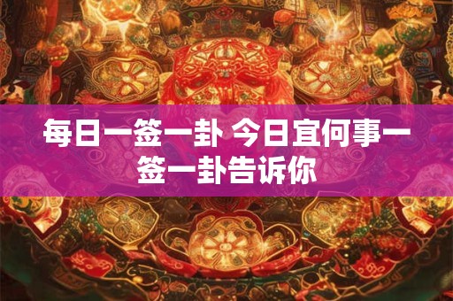每日一签一卦 今日宜何事一签一卦告诉你