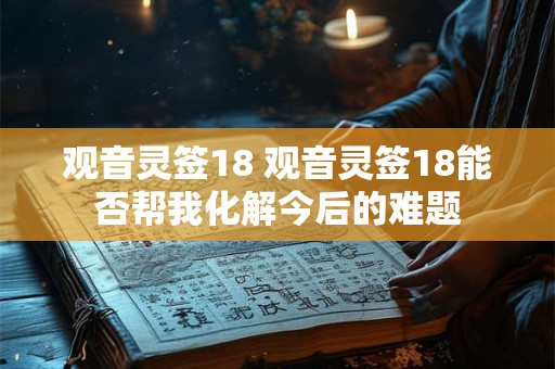 观音灵签18 观音灵签18能否帮我化解今后的难题