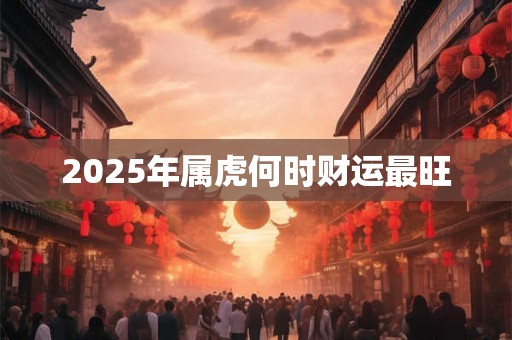 2025年属虎何时财运最旺