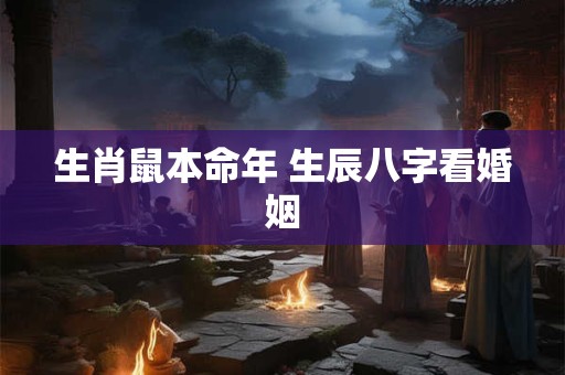 生肖鼠本命年 生辰八字看婚姻