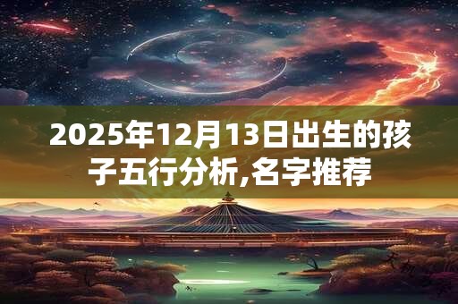 2025年12月13日出生的孩子五行分析,名字推荐