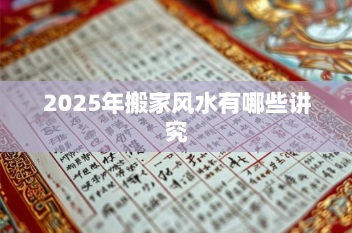 2025年搬家风水有哪些讲究