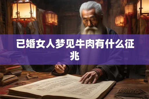 已婚女人梦见牛肉有什么征兆