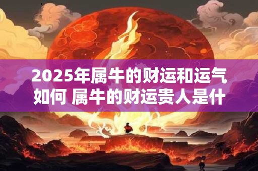 2025年属牛的财运和运气如何 属牛的财运贵人是什么属相
