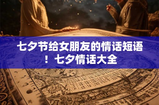 七夕节给女朋友的情话短语！七夕情话大全