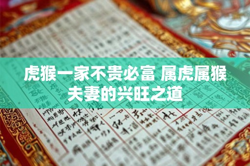 虎猴一家不贵必富 属虎属猴夫妻的兴旺之道