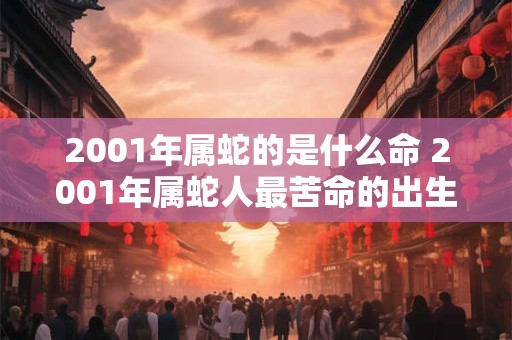 2001年属蛇的是什么命 2001年属蛇人最苦命的出生日