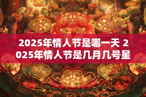 2025年情人节是哪一天 2025年情人节是几月几号星期几