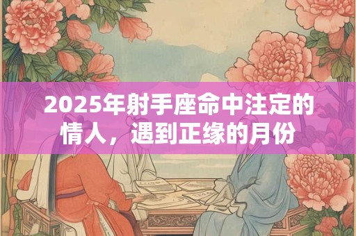 2025年射手座命中注定的情人，遇到正缘的月份