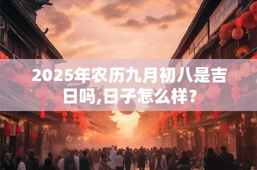 2025年农历九月初八是吉日吗,日子怎么样？