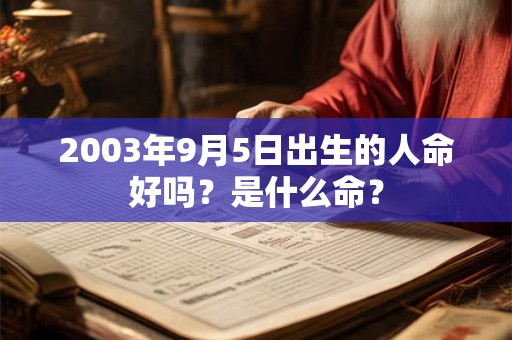 详细阅读:2003年9月5日出生的人命好吗?是什么命? 2003年9月5日出生的人命好吗?是什么命?