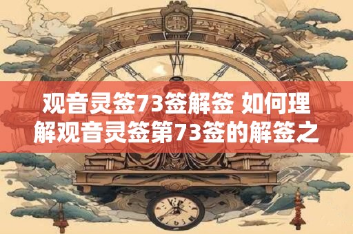 观音灵签73签解签 如何理解观音灵签第73签的解签之意