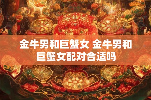金牛男和巨蟹女 金牛男和巨蟹女配对合适吗