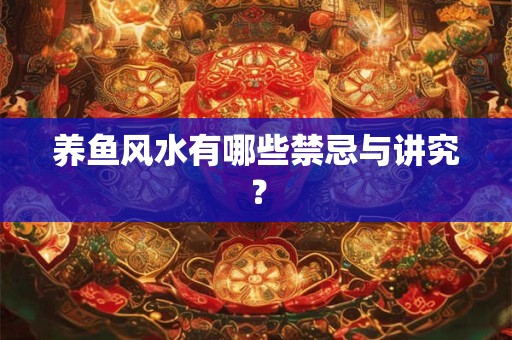 养鱼风水有哪些禁忌与讲究？