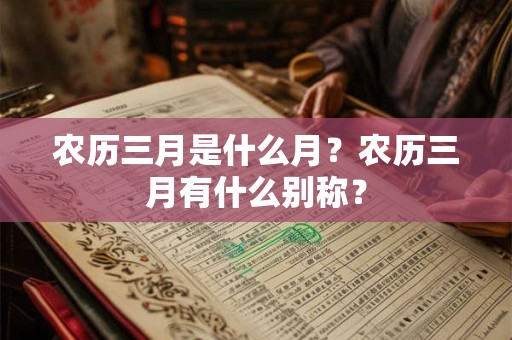 农历三月是什么月？农历三月有什么别称？