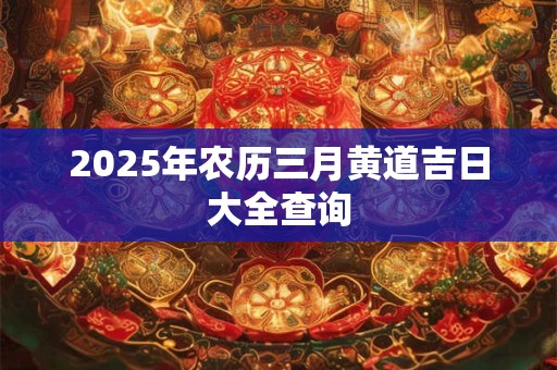 2025年农历三月黄道吉日大全查询