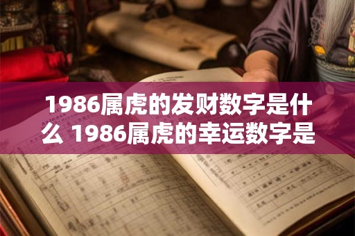 1986属虎的发财数字是什么 1986属虎的幸运数字是什么