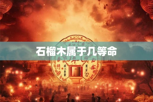 石榴木属于几等命