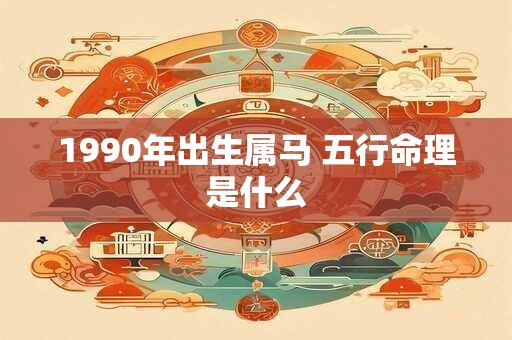 1990年出生属马 五行命理是什么