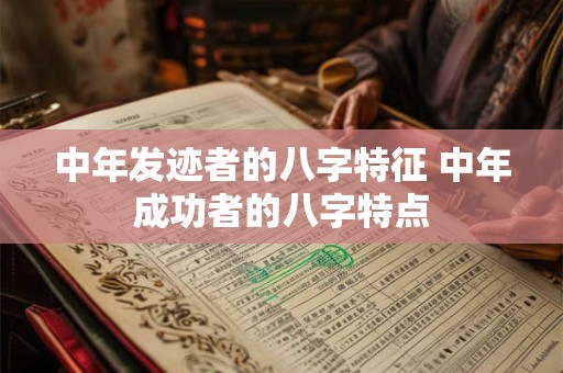中年发迹者的八字特征 中年成功者的八字特点