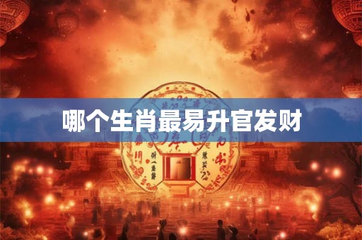 哪个生肖最易升官发财