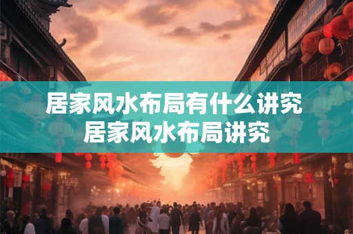 居家风水布局有什么讲究 居家风水布局讲究