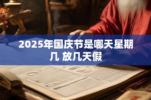 2025年国庆节是哪天星期几 放几天假