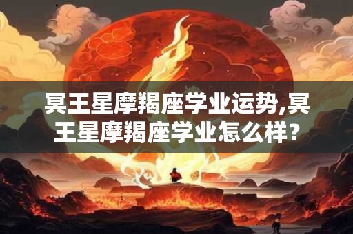 冥王星摩羯座学业运势,冥王星摩羯座学业怎么样？