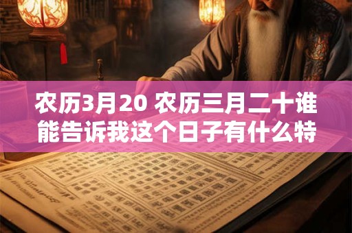 农历3月20 农历三月二十谁能告诉我这个日子有什么特别之处