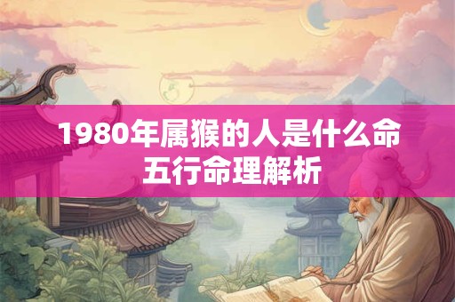 1980年属猴的人是什么命 五行命理解析