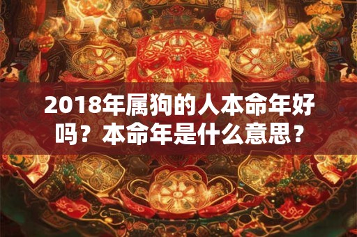 2018年属狗的人本命年好吗？本命年是什么意思？