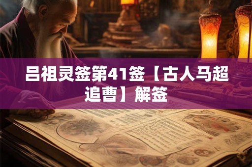 吕祖灵签第41签【古人马超追曹】解签