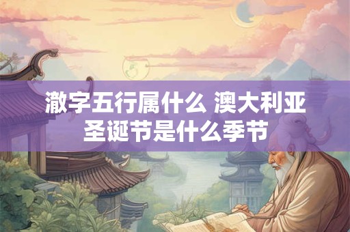 澈字五行属什么 澳大利亚圣诞节是什么季节