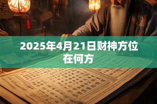 2025年4月21日财神方位在何方