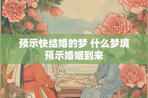 预示快结婚的梦 什么梦境预示婚姻到来