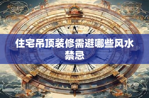 住宅吊顶装修需避哪些风水禁忌