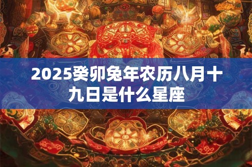 2025癸卯兔年农历八月十九日是什么星座