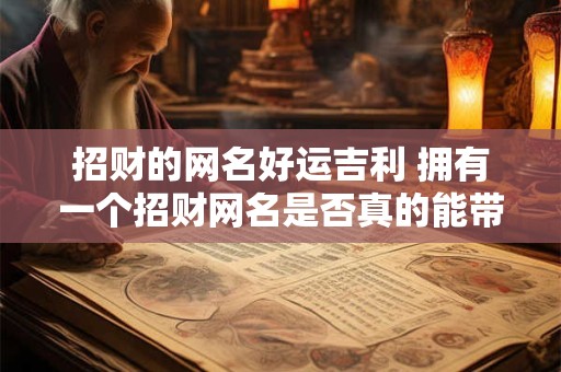 招财的网名好运吉利 拥有一个招财网名是否真的能带来好运吉利
