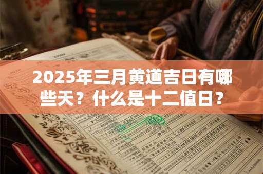 2025年三月黄道吉日有哪些天？什么是十二值日？