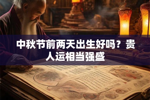 中秋节前两天出生好吗？贵人运相当强盛