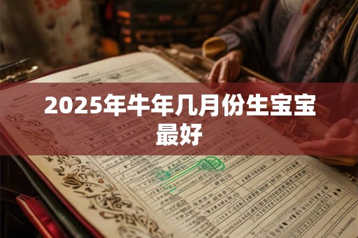 2025年牛年几月份生宝宝最好