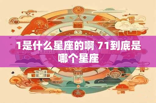 1是什么星座的啊 71到底是哪个星座