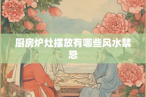 厨房炉灶摆放有哪些风水禁忌