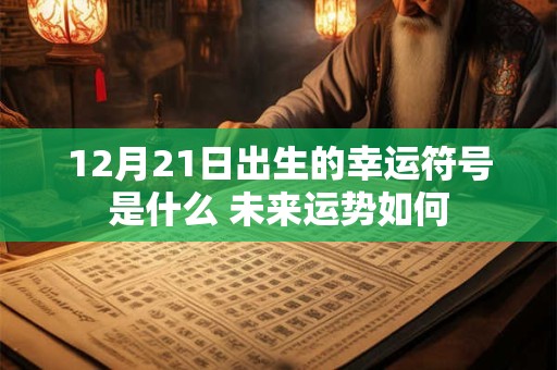 12月21日出生的幸运符号是什么 未来运势如何