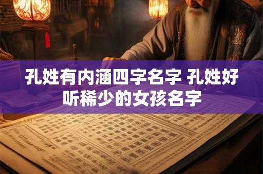 孔姓有内涵四字名字 孔姓好听稀少的女孩名字