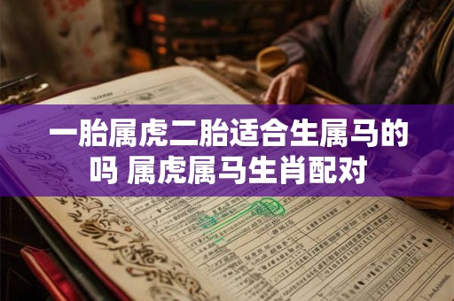 一胎属虎二胎适合生属马的吗 属虎属马生肖配对